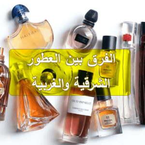 الفرق بين العطور الشرقية والغربية